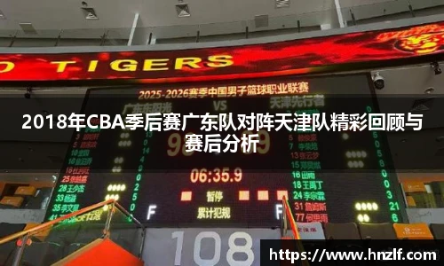 2018年CBA季后赛广东队对阵天津队精彩回顾与赛后分析