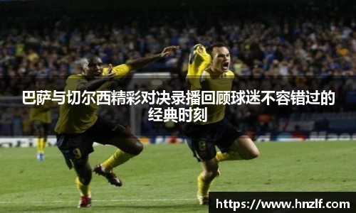 巴萨与切尔西精彩对决录播回顾球迷不容错过的经典时刻
