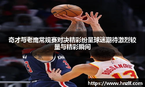 奇才与老鹰常规赛对决精彩纷呈球迷期待激烈较量与精彩瞬间